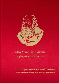 «Видите, это очень простой путь...». Протоиерей Василий Стойков в воспоминаниях коллег и учеников «Видите, это очень простой путь...». Протоиерей Василий Стойков в воспоминаниях коллег и учеников