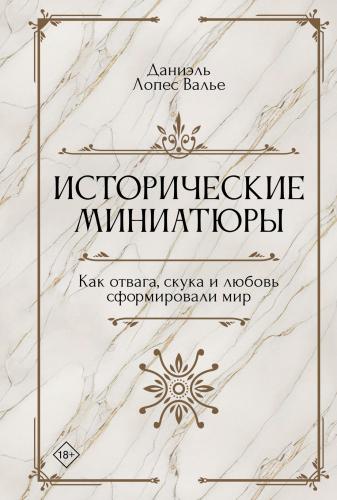 Валье Даниэль Лопес. Исторические миниатюры. Как отвага, скука и любовь сформировали мир