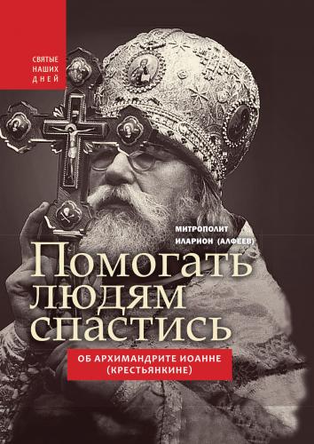 «Помогать людям спастись». Об архимандрите Иоанне (Крестьянкине) (Святые наших дней) «Помогать людям спастись». Об архимандрите Иоанне (Крестьянкине) (Святые наших дней)