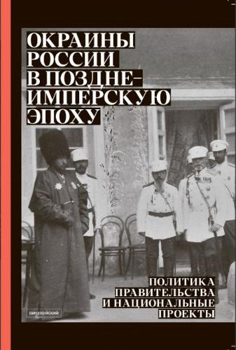 Окраины России в позднеимперскую эпоху: политика правительства и национальные проекты. Сборник стате