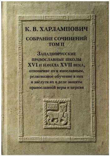 Харлампович К. Собрание сочинений Т. 2. Западнорусские православные школы XVI и начала XVII века...