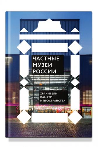 Частные музеи России. Хранители памяти и пространства
