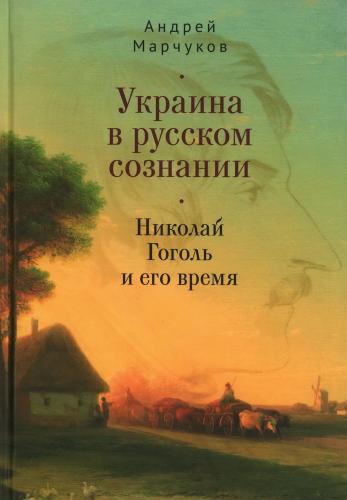 Марчуков А. Украина в русском сознании. Николай Гоголь и его время