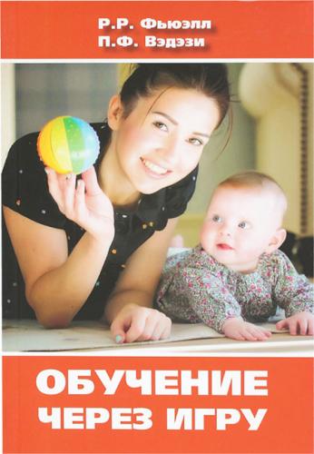 Фьюэлл Р.Р., Вэдэзи П.Ф. Обучение через игру.: Руководство для педагогов и родителей