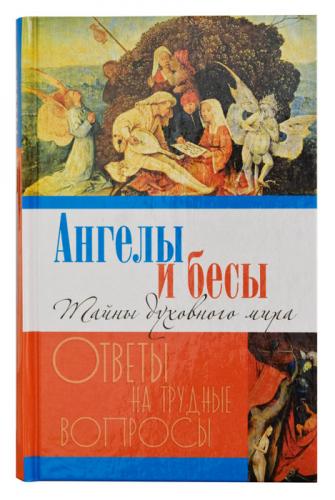 Ангелы и бесы. Тайны духовного мира. Ответы на трудные вопросы