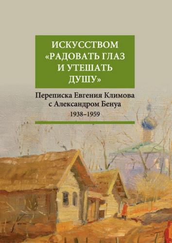 Искусством «радовать глаз и утешать душу». Переписка Евгения Климова с Александром Бенуа 1938-1959