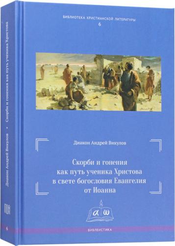 Скорби и гонения как путь ученика Христова в свете богословия Евангелия от Иоанна (Библиотека христи