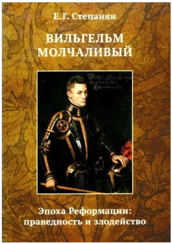Степанян Е.Г. Вильгельм Молчаливый.: Эпоха Реформации: праведность и злодейство
