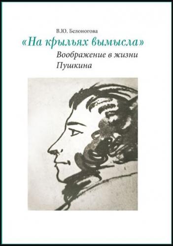 Белоногова В.Ю. «На крыльях вымысла»: воображение в жизни Пушкина