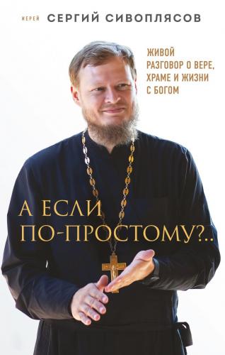 А если по-простому?.... Живой разговор о вере, храме и жизни с Богом