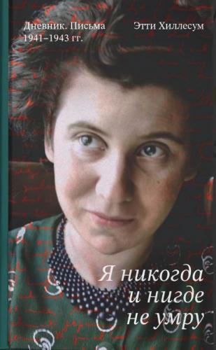 Я никогда и нигде не умру. Дневник. Письма. 1941-1943 г.. Этти Хиллесум