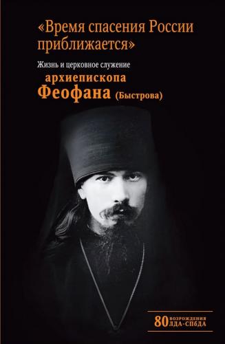 «Время спасения России приближается». Жизнь и церковное служение архиепископа Феофана (Быстрова)