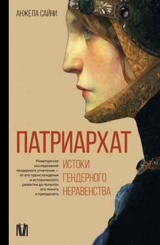 Сайни А. Патриархат. Истоки гендерного неравенства