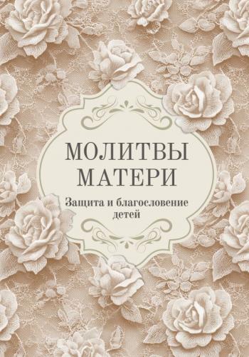 Молитвы матери. Защита и благословение детей (Институт православной книги. Школа молитвы)