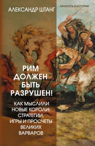 Штанг А. Рим должен быть разрушен! как мыслили новые короли: стратегии, игры и просчеты великих варв