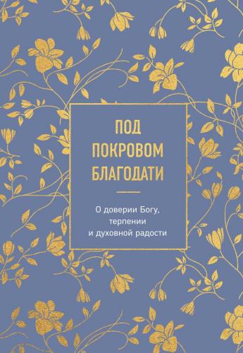 Под покровом благодати. О доверии Богу, терпении и духовной радости