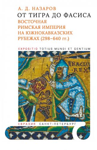 Назаров А.Д. От Тигра до Фасиса. Восточная Римская империя на жнокавказских рубежах (298-640гг)