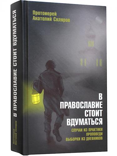 В православие стоит вдуматься. Случаи из практики. Проповеди. Выборки из дневников
