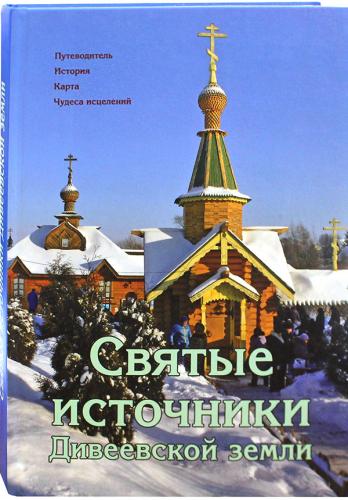 Святые источники Дивеевской земли Путеводитель. История. Карта. Чудеса исцелений