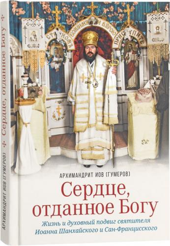 Сердце, отданное Богу. Жизнь и духовный подвиг святителя Иоанна Шанхайского