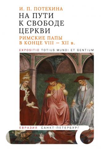 Потехина И. На пути к свободе церкви: римские папы в конце VIII — XII в.