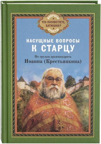 Насущные вопросы к старцу По трудам архимандрита Иоанна (Крестьянкина)
