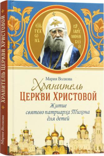 Хранитель Церкви Христовой. Житие святого патриарха Тихона для детей