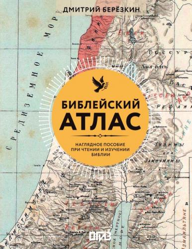 Березкин Д. Библейский атлас. Наглядное пособие при чтении и изучении Библии