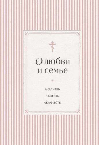 О любви и семье. Молитвы. Каноны. Акафисты (Православие. Молитвы и молитвословы)
