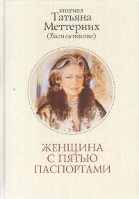 Меттерних Т. Женщина с пятью паспортами. Повесть об удивительной судьбе
