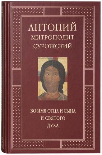 Во имя Отца и Сына и Святого Духа. Проповеди митрополита Антония Сурожского